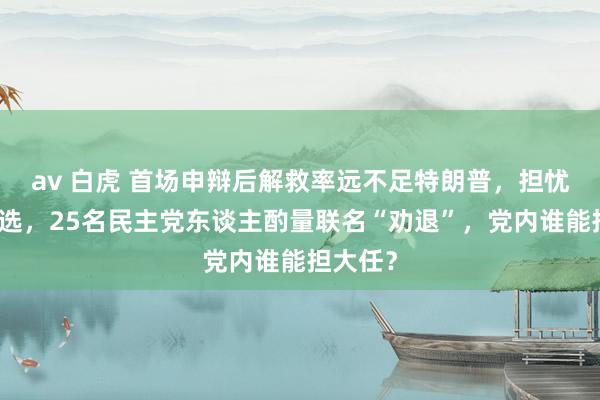 av 白虎 首场申辩后解救率远不足特朗普，担忧拜登败选，25名民主党东谈主酌量联名“劝退”，党内谁能担大任？