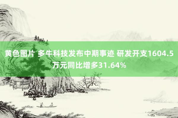 黄色图片 多牛科技发布中期事迹 研发开支1604.5万元同比增多31.64%