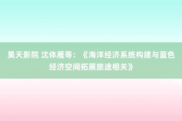 昊天影院 沈体雁等：《海洋经济系统构建与蓝色经济空间拓展旅途相关》