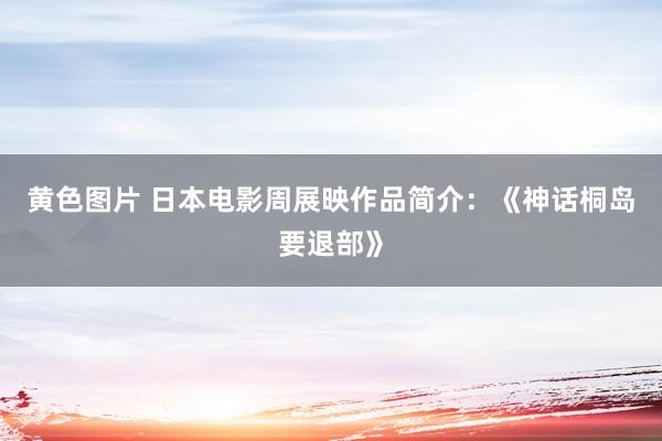 黄色图片 日本电影周展映作品简介：《神话桐岛要退部》