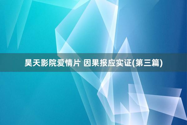 昊天影院爱情片 因果报应实证(第三篇)